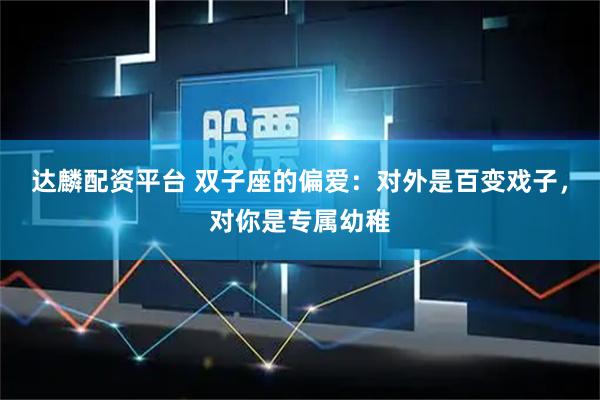 达麟配资平台 双子座的偏爱：对外是百变戏子，对你是专属幼稚