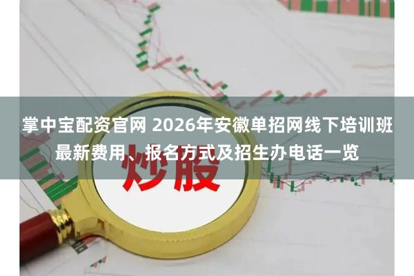 掌中宝配资官网 2026年安徽单招网线下培训班最新费用、报名方式及招生办电话一览