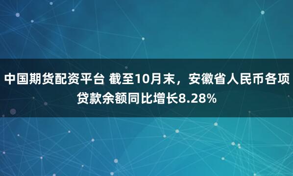 中国期货配资平台 截至10月末，安徽省人民币各项贷款余额同比增长8.28%