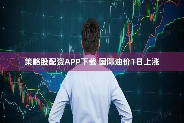 策略股配资APP下载 国际油价1日上涨
