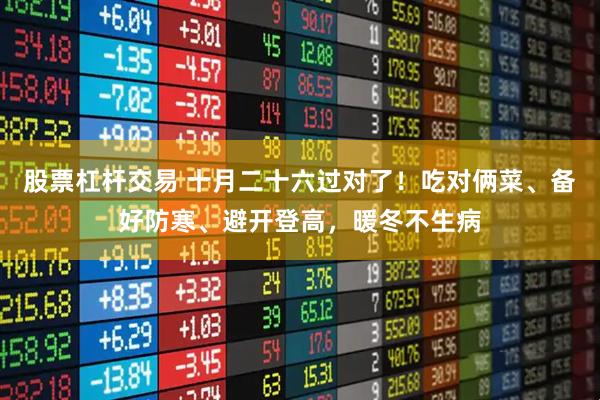 股票杠杆交易 十月二十六过对了！吃对俩菜、备好防寒、避开登高，暖冬不生病
