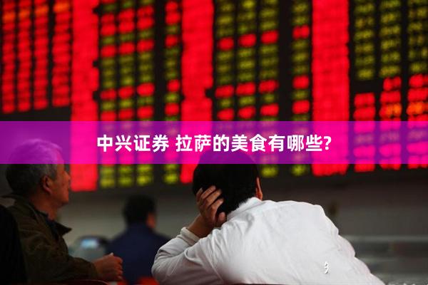 中兴证券 拉萨的美食有哪些?