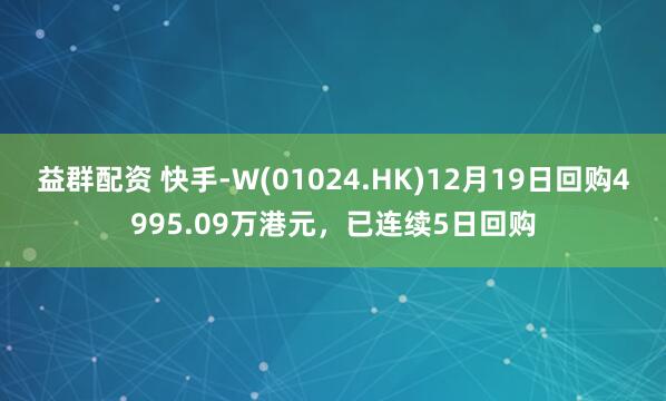 益群配资 快手-W(01024.HK)12月19日回购4995.09万港元，已连续5日回购