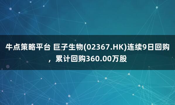 牛点策略平台 巨子生物(02367.HK)连续9日回购,累计回购360.00万股
