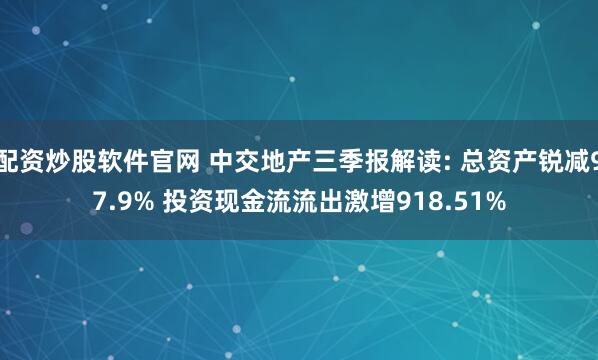 配资炒股软件官网 中交地产三季报解读: 总资产锐减97.9% 投资现金流流出激增918.51%