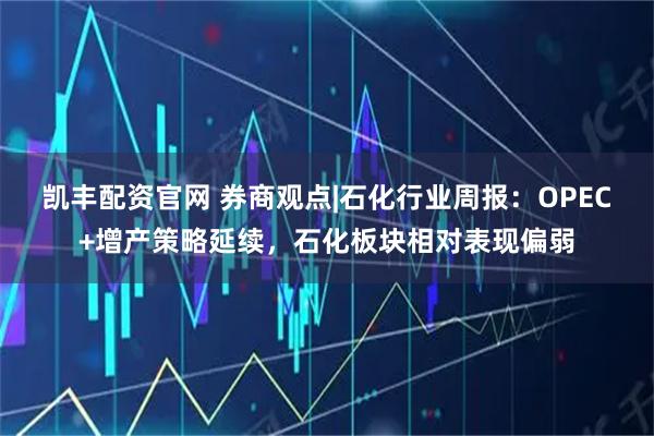 凯丰配资官网 券商观点|石化行业周报:OPEC+增产策略延续,石化板块相对表现偏弱