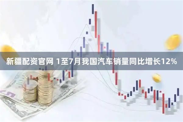 新疆配资官网 1至7月我国汽车销量同比增长12%
