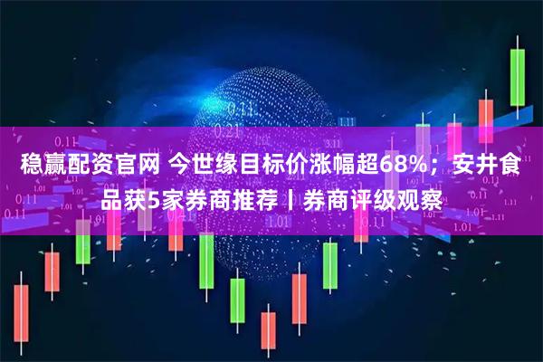 稳赢配资官网 今世缘目标价涨幅超68%;安井食品获5家券商推荐丨券商评级观察
