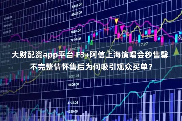 大财配资app平台 F3+阿信上海演唱会秒售罄 不完整情怀售后为何吸引观众买单？