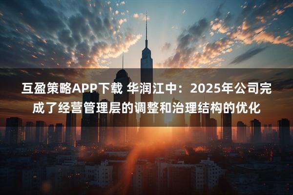 互盈策略APP下载 华润江中：2025年公司完成了经营管理层的调整和治理结构的优化